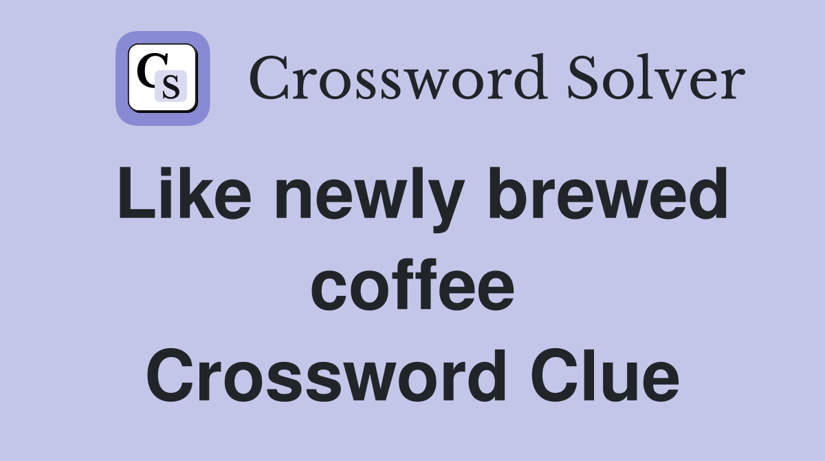 Like newly brewed coffee Crossword Clue