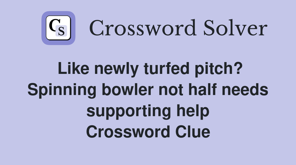 Like newly turfed pitch? Spinning bowler not half needs supporting help Crossword Clue