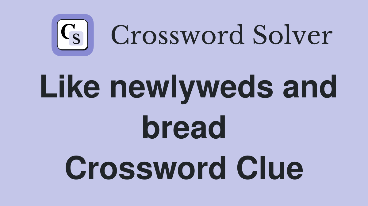 Like newlyweds and bread Crossword Clue