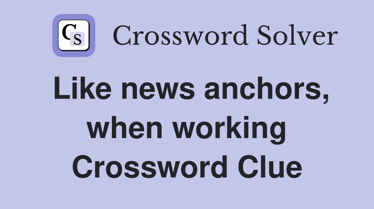 Like news anchors, when working Crossword Clue