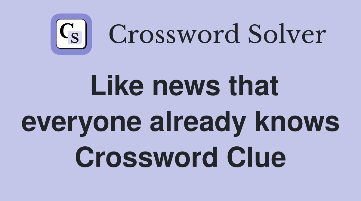 Like news that everyone already knows Crossword Clue