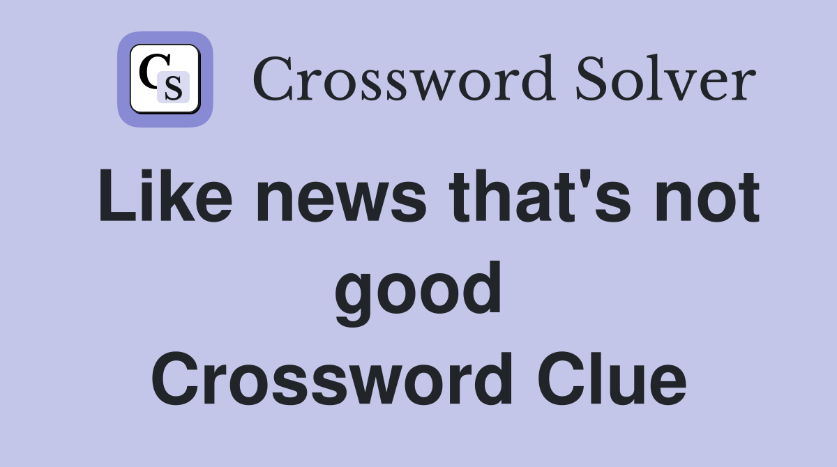 Like news that's not good Crossword Clue