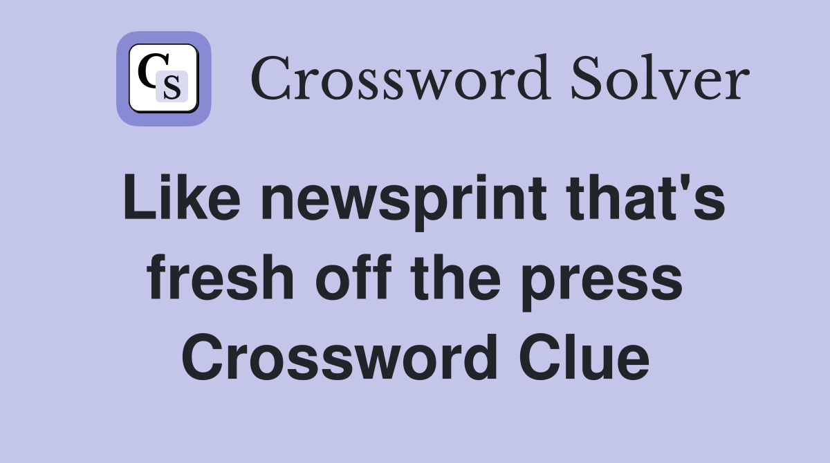 Like newsprint that's fresh off the press Crossword Clue