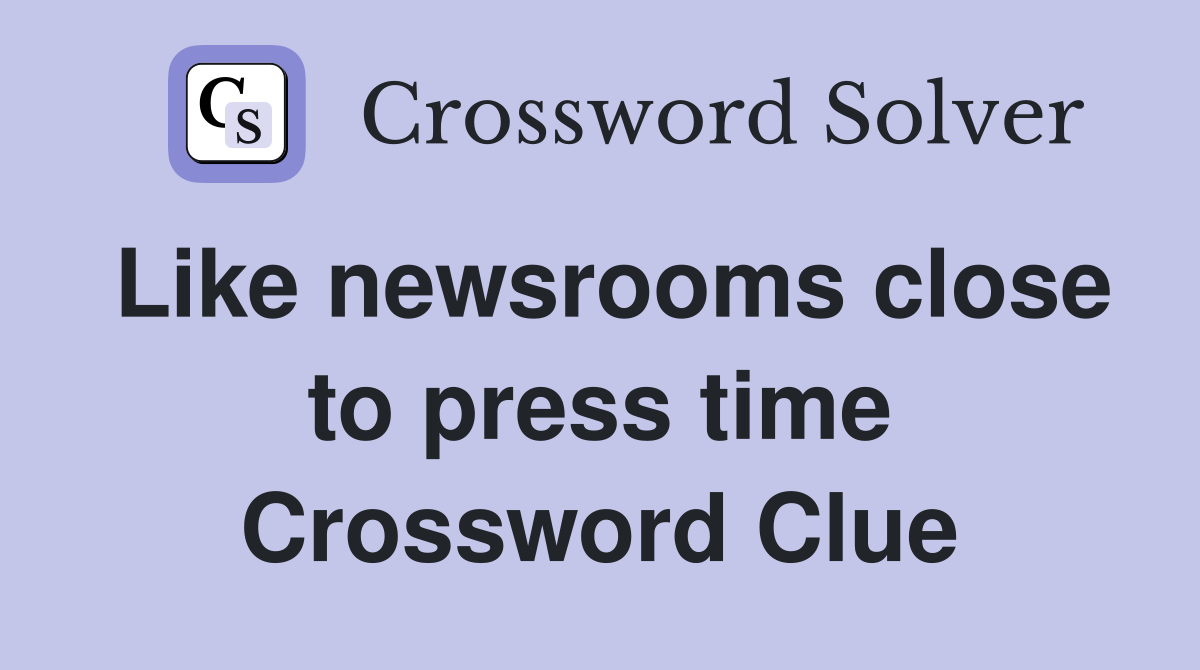 Like newsrooms close to press time Crossword Clue