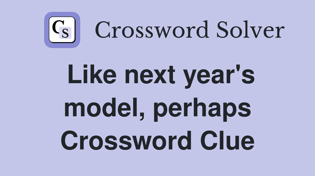Like next year's model, perhaps Crossword Clue