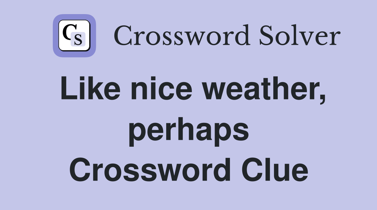 Like nice weather, perhaps Crossword Clue
