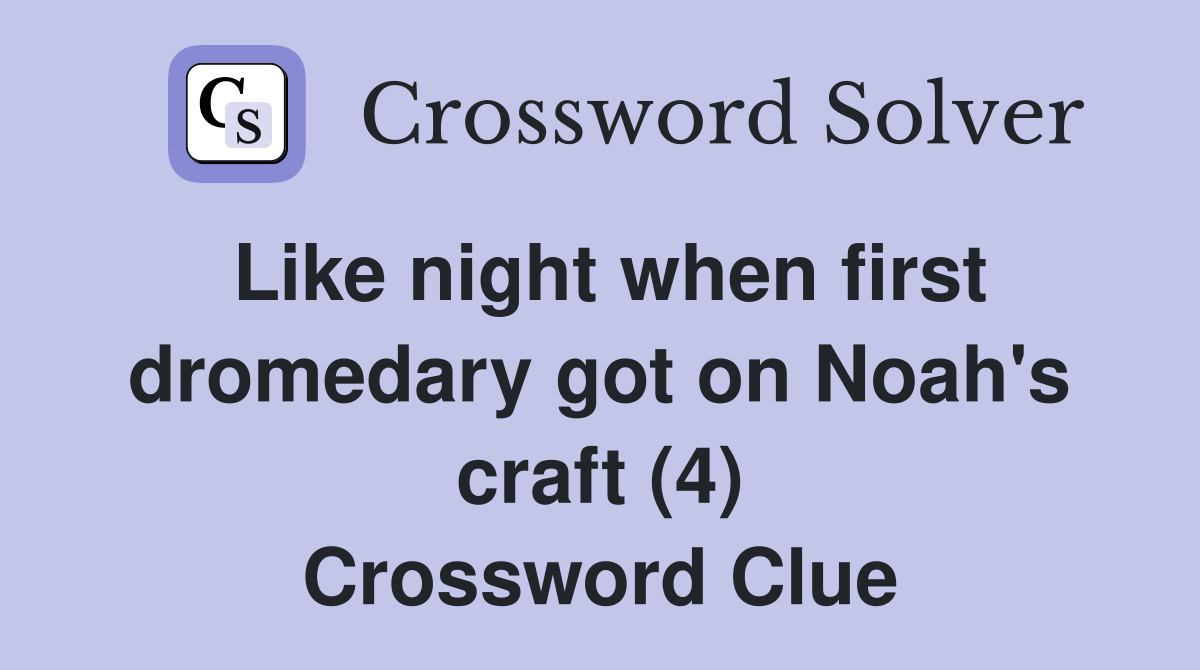 Like night when first dromedary got on Noah's craft (4) Crossword Clue