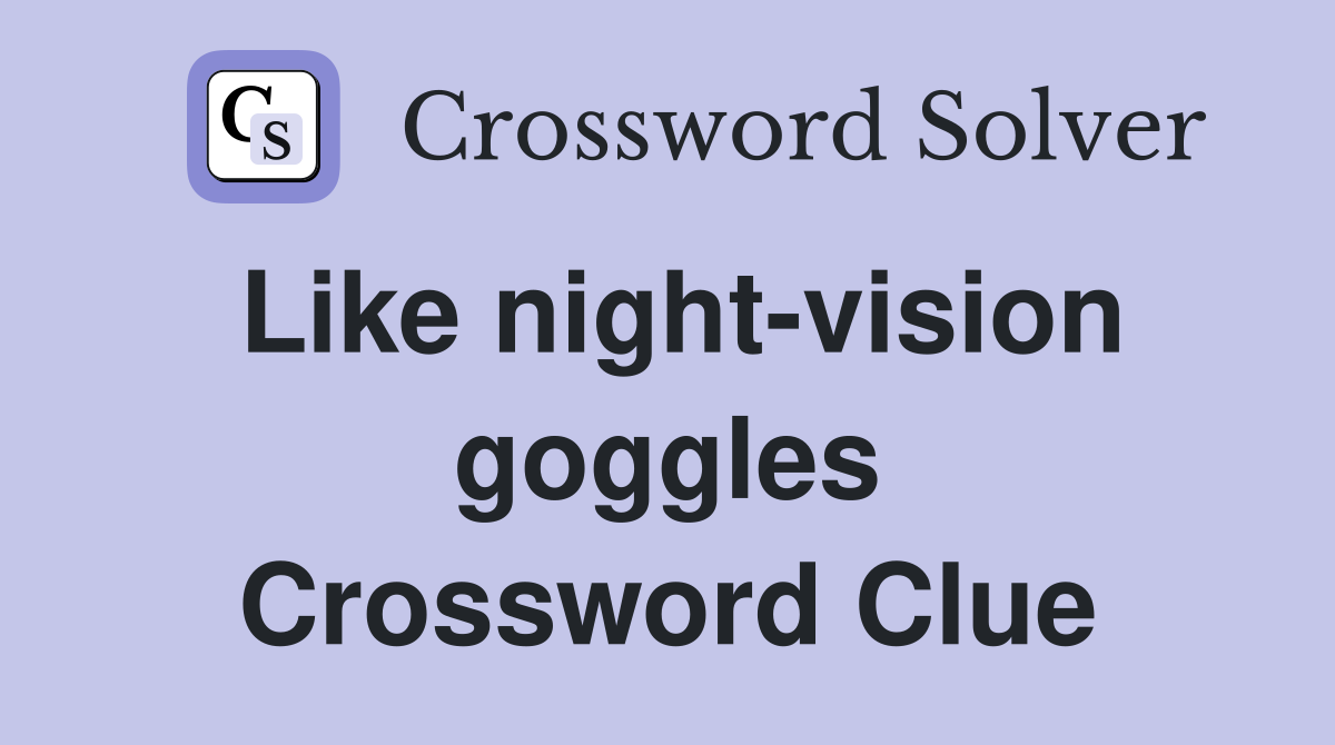 Like night-vision goggles Crossword Clue