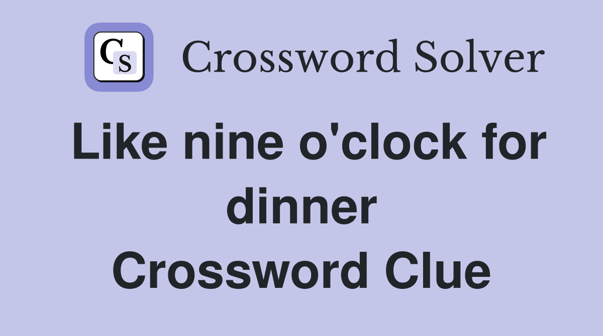 Like nine o'clock for dinner Crossword Clue