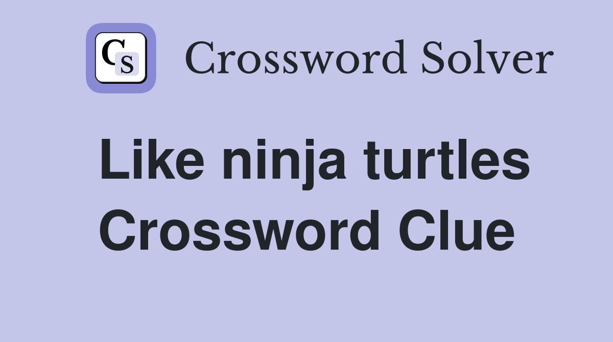 Like ninja turtles Crossword Clue