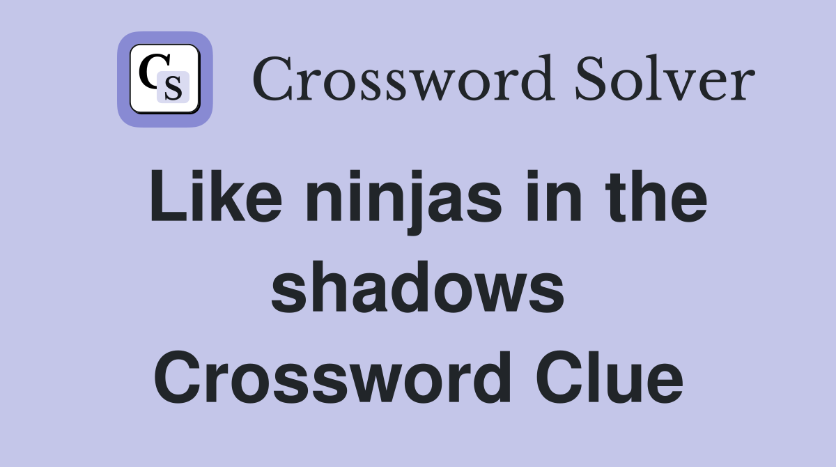 Like ninjas in the shadows Crossword Clue