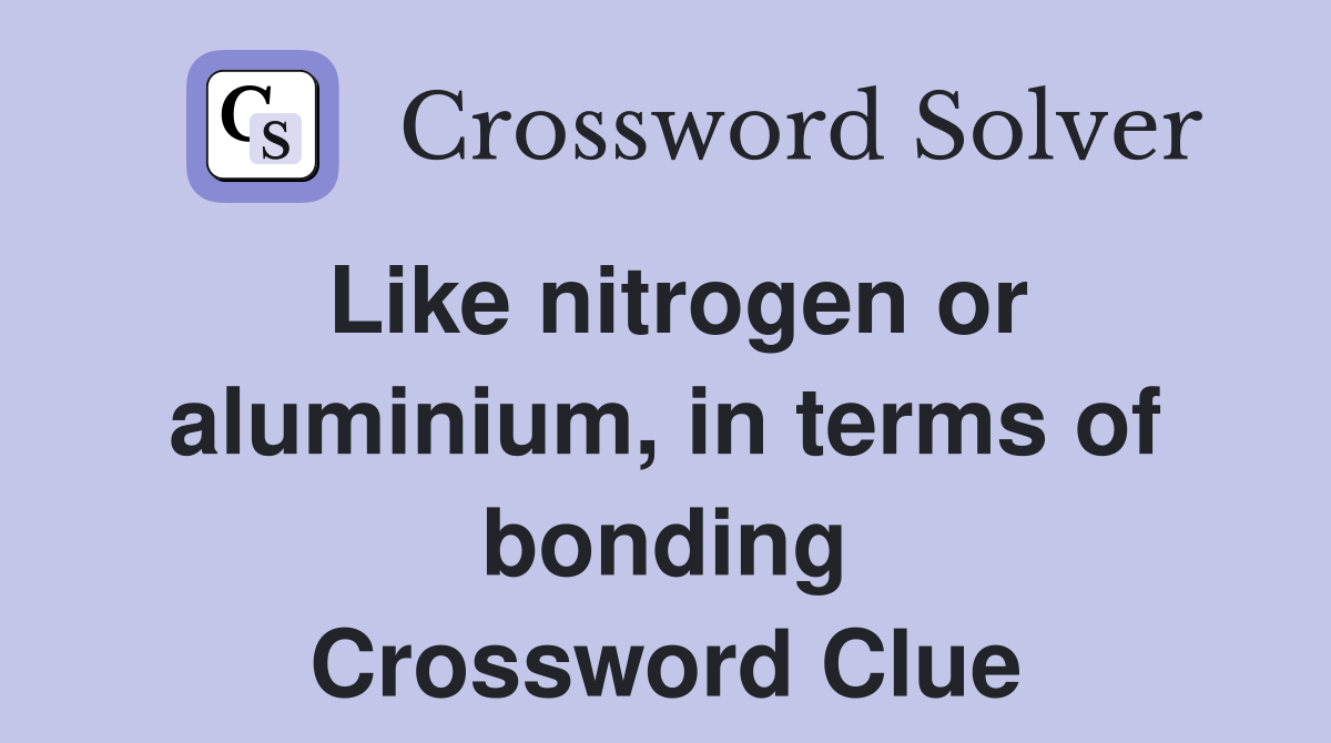 Like nitrogen or aluminium, in terms of bonding Crossword Clue
