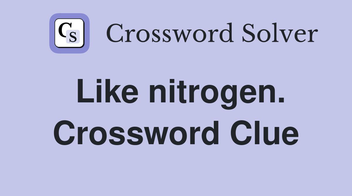 Like nitrogen. Crossword Clue