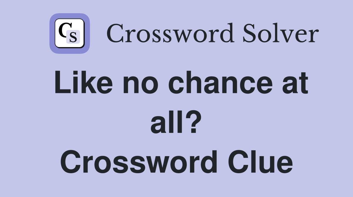 Like no chance at all? Crossword Clue
