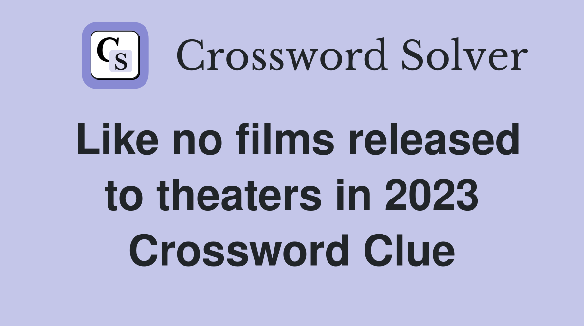 Like no films released to theaters in 2023 Crossword Clue