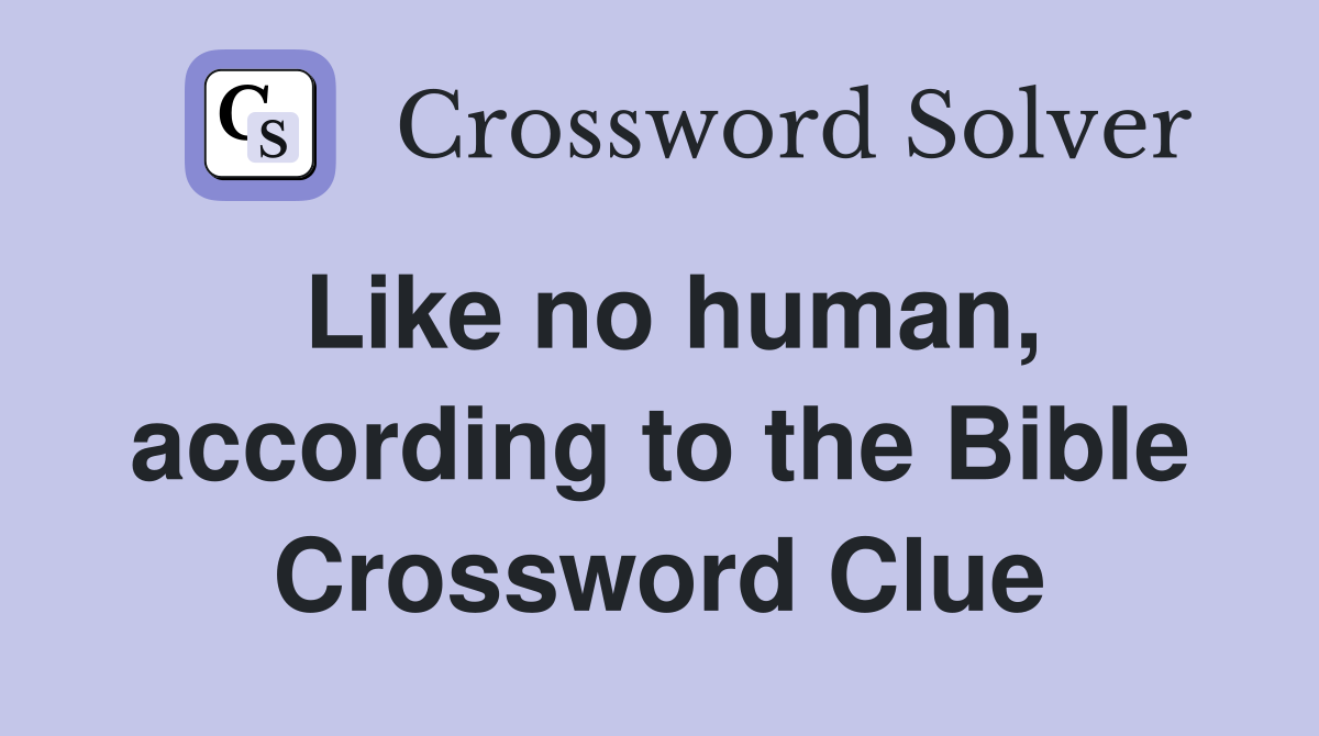 Like no human, according to the Bible Crossword Clue