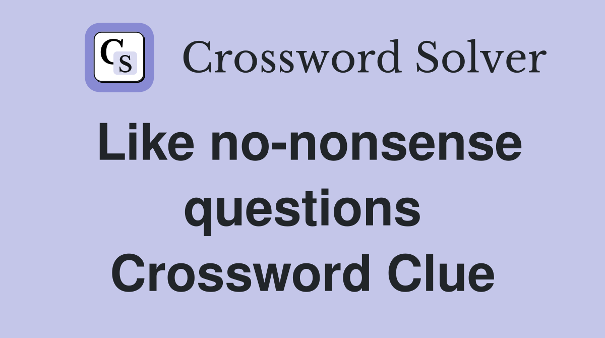 Like no-nonsense questions Crossword Clue