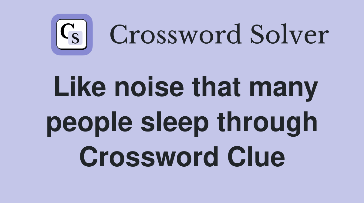 Like noise that many people sleep through Crossword Clue