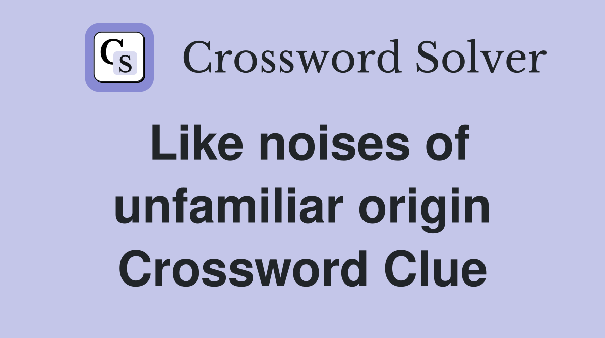 Like noises of unfamiliar origin Crossword Clue