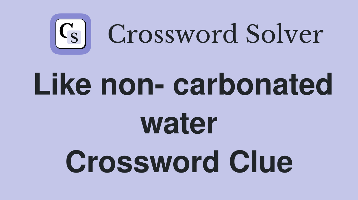 Like non- carbonated water Crossword Clue