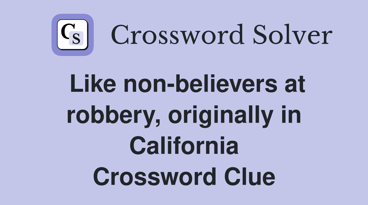 Like non-believers at robbery, originally in California Crossword Clue