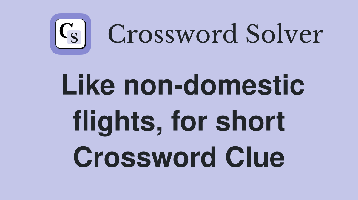 Like non-domestic flights, for short Crossword Clue