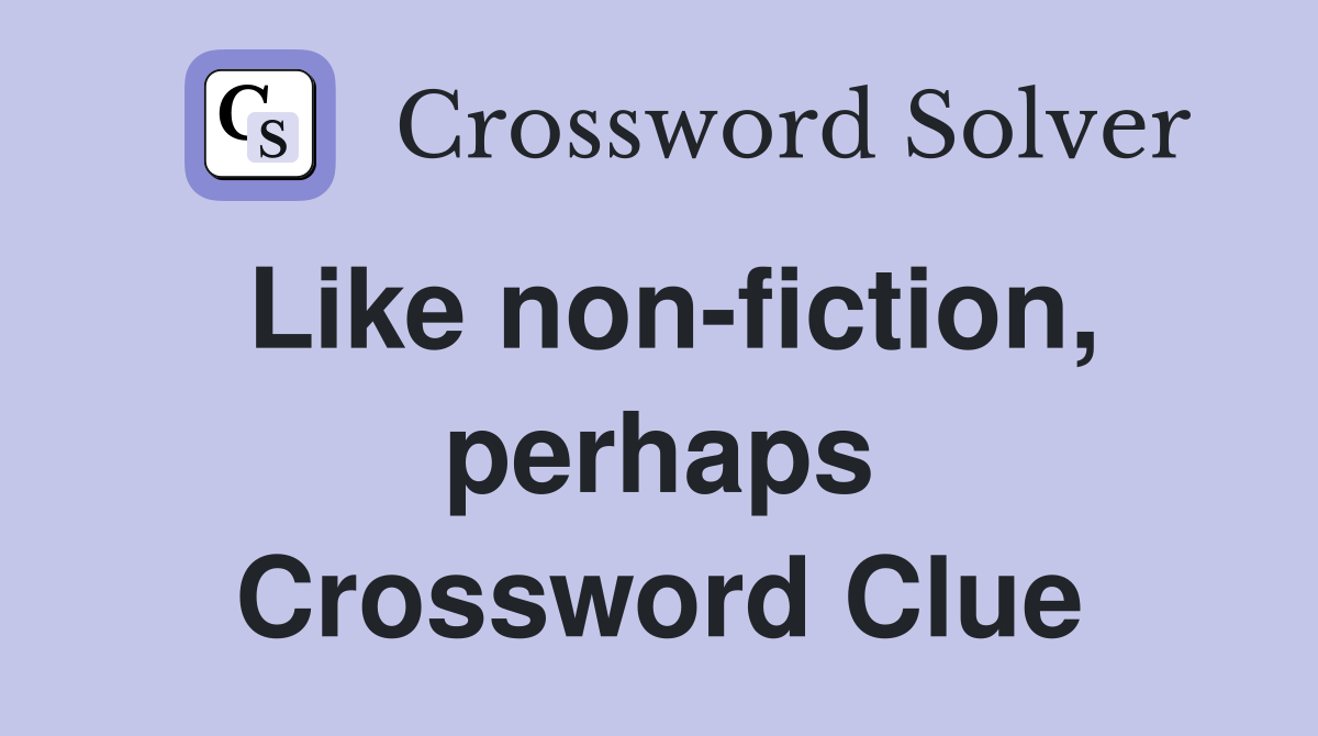 Like non-fiction, perhaps Crossword Clue