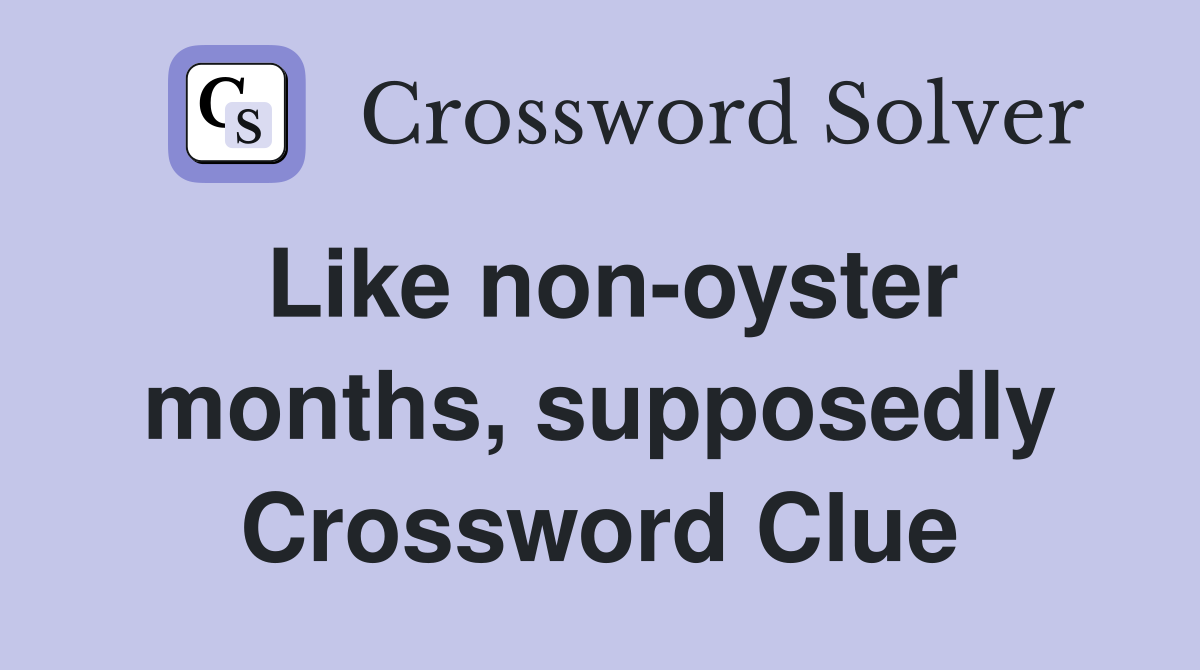 Like non-oyster months, supposedly Crossword Clue