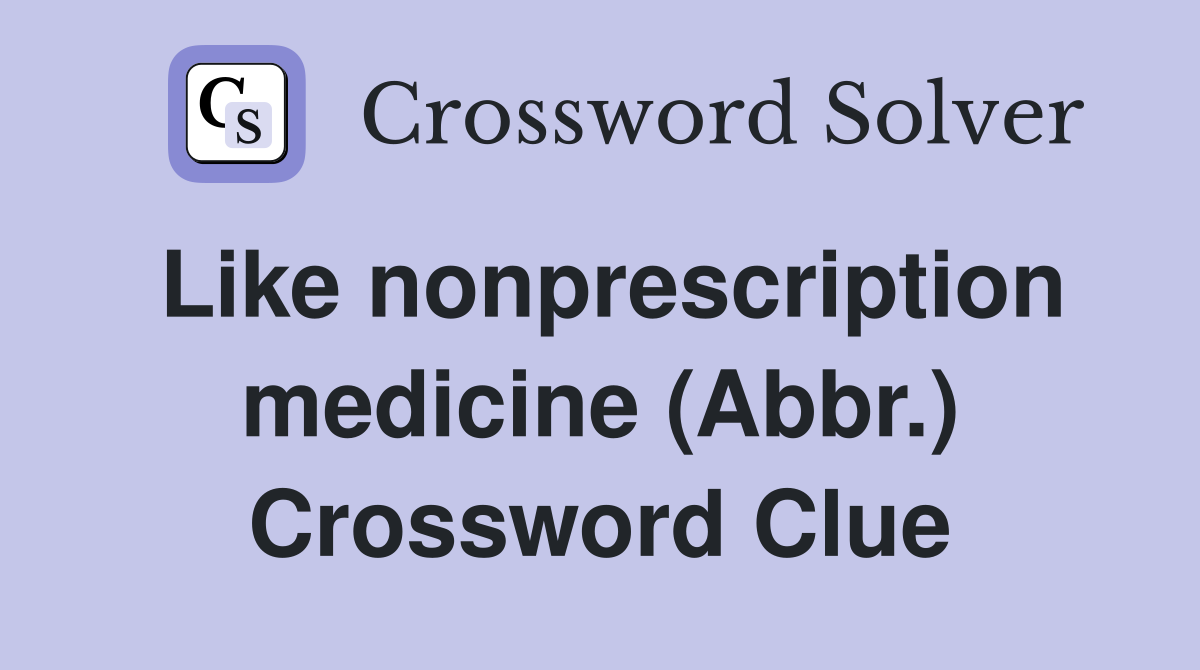 Like nonprescription medicine (Abbr.) Crossword Clue