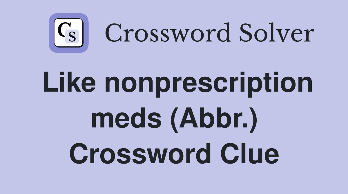 Like nonprescription meds (Abbr.) Crossword Clue
