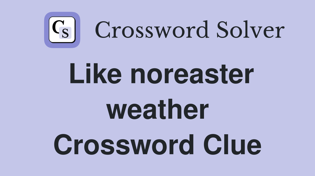 Like noreaster weather Crossword Clue