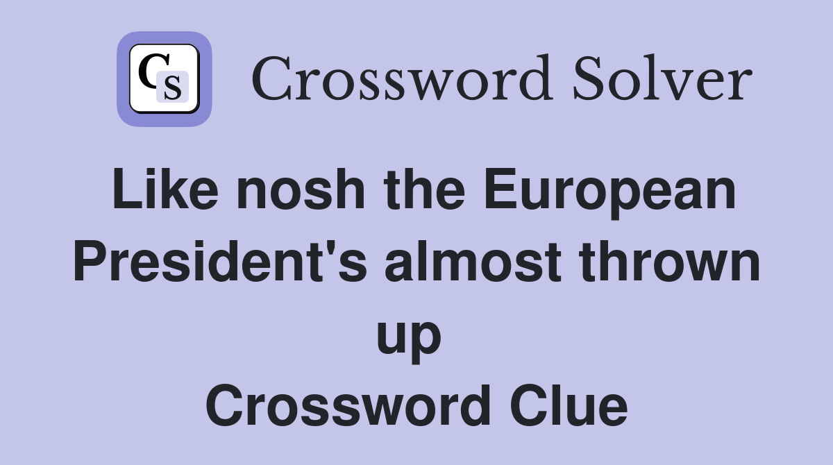 Like nosh the European President's almost thrown up  Crossword Clue