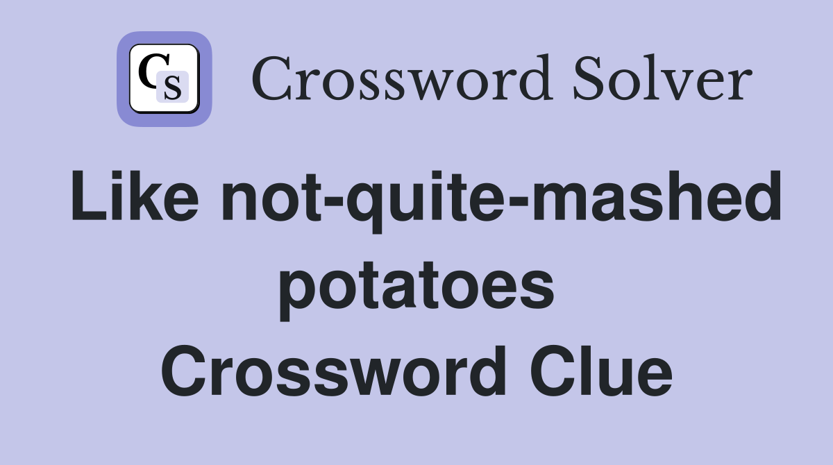 Like not-quite-mashed potatoes Crossword Clue