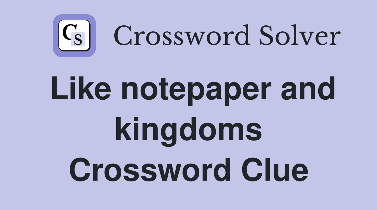 Like notepaper and kingdoms Crossword Clue