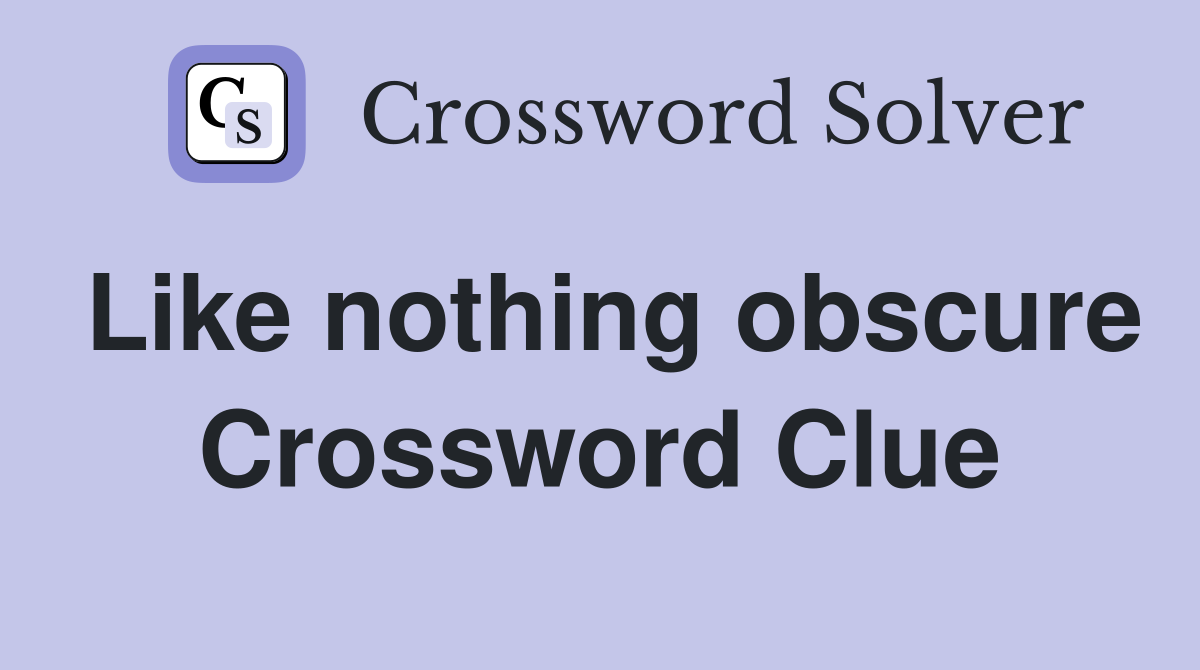 Like nothing obscure Crossword Clue
