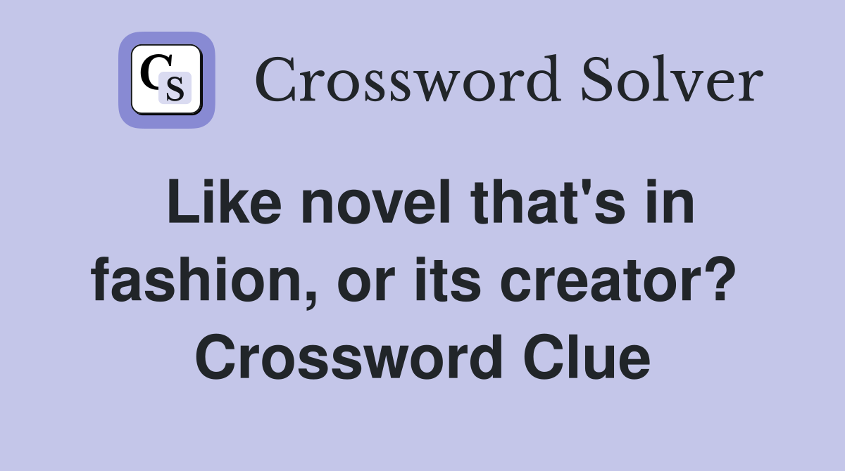Like novel that's in fashion, or its creator?  Crossword Clue