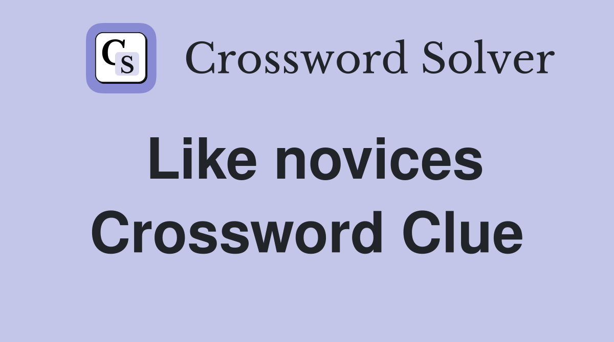 Like novices Crossword Clue
