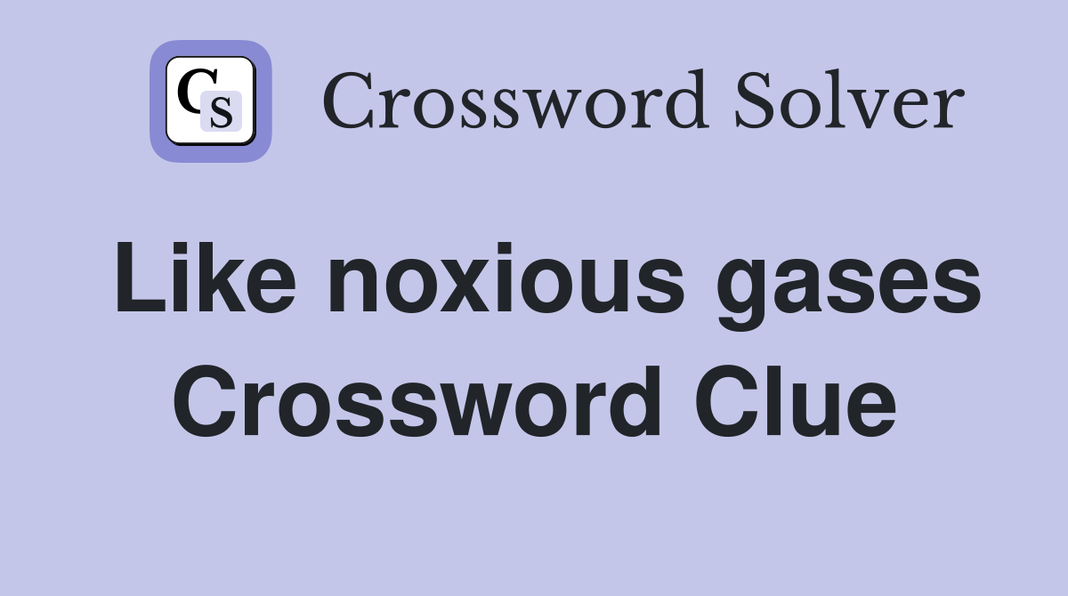 Like noxious gases Crossword Clue