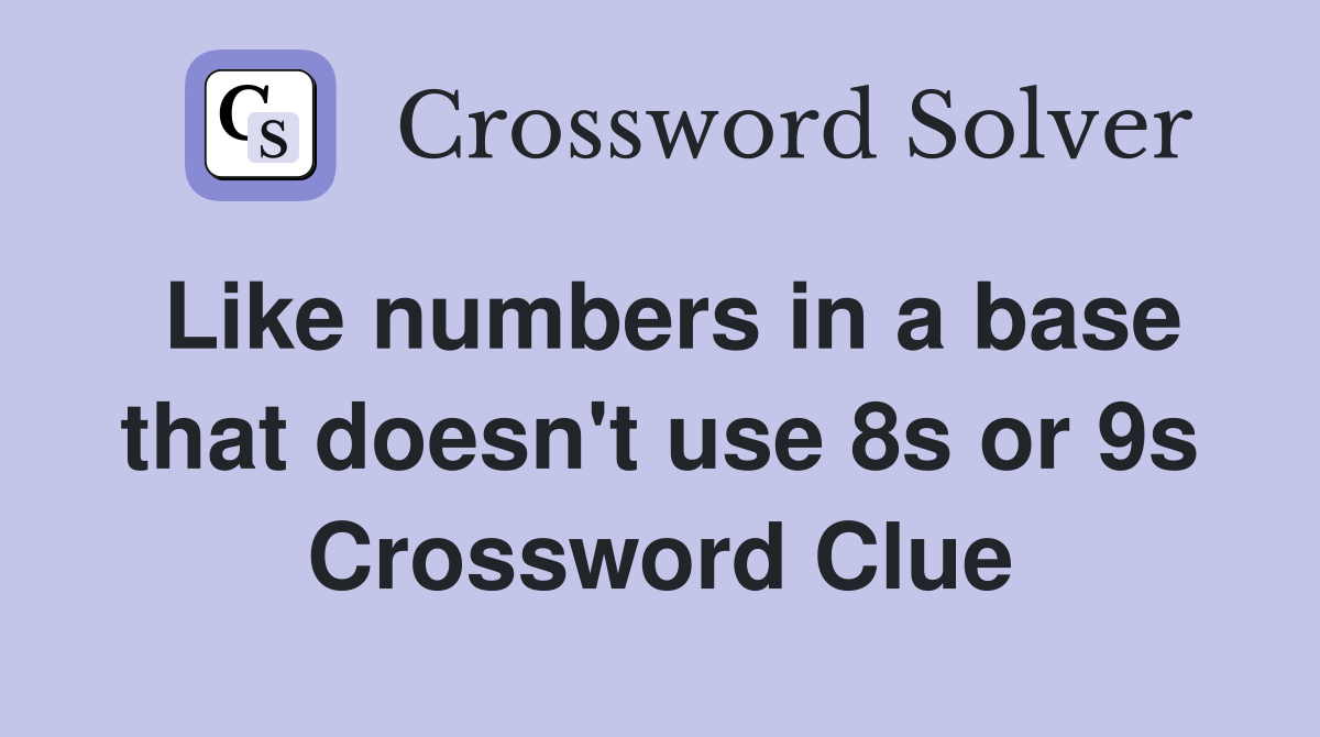 Like numbers in a base that doesn't use 8s or 9s Crossword Clue