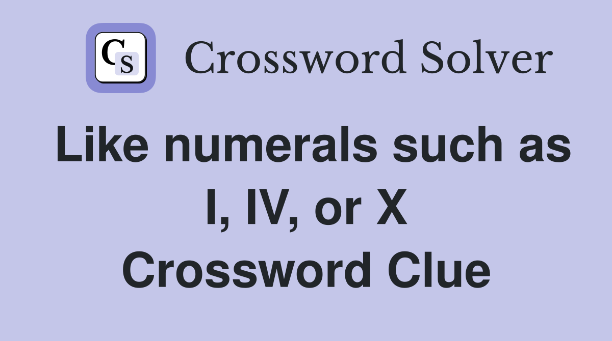 Like numerals such as I, IV, or X Crossword Clue