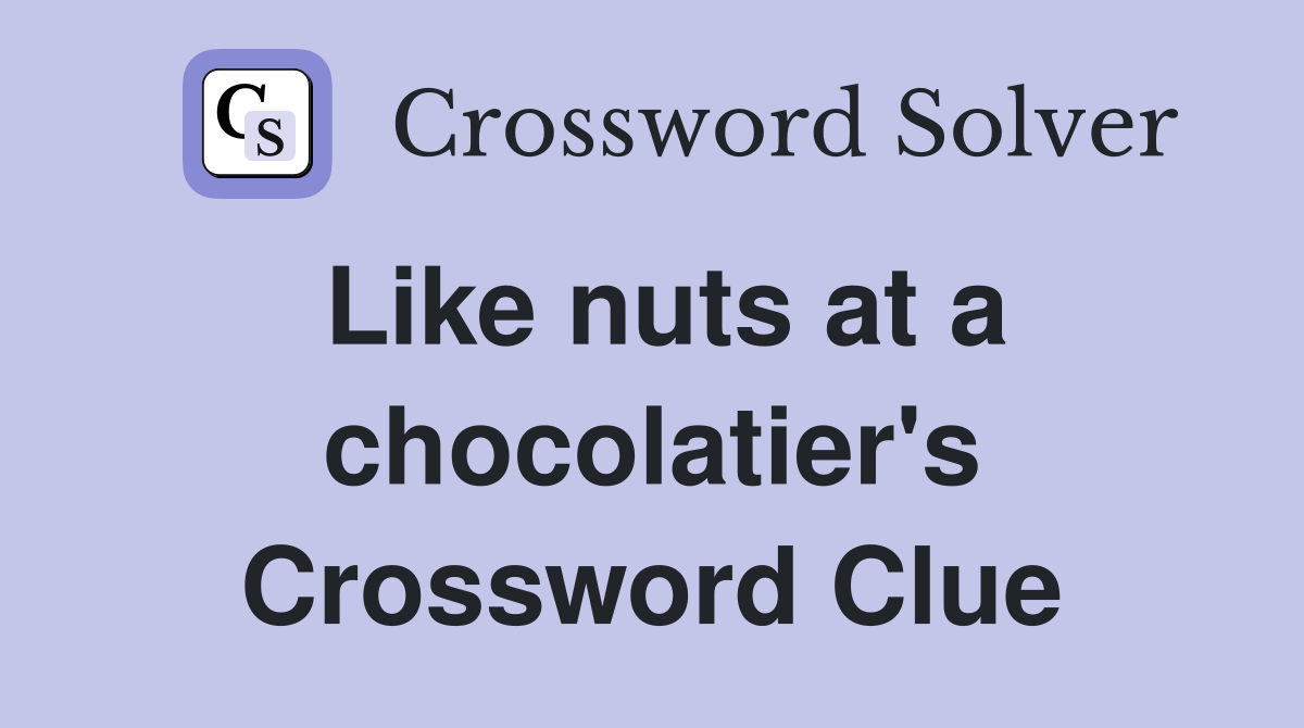 Like nuts at a chocolatier's Crossword Clue