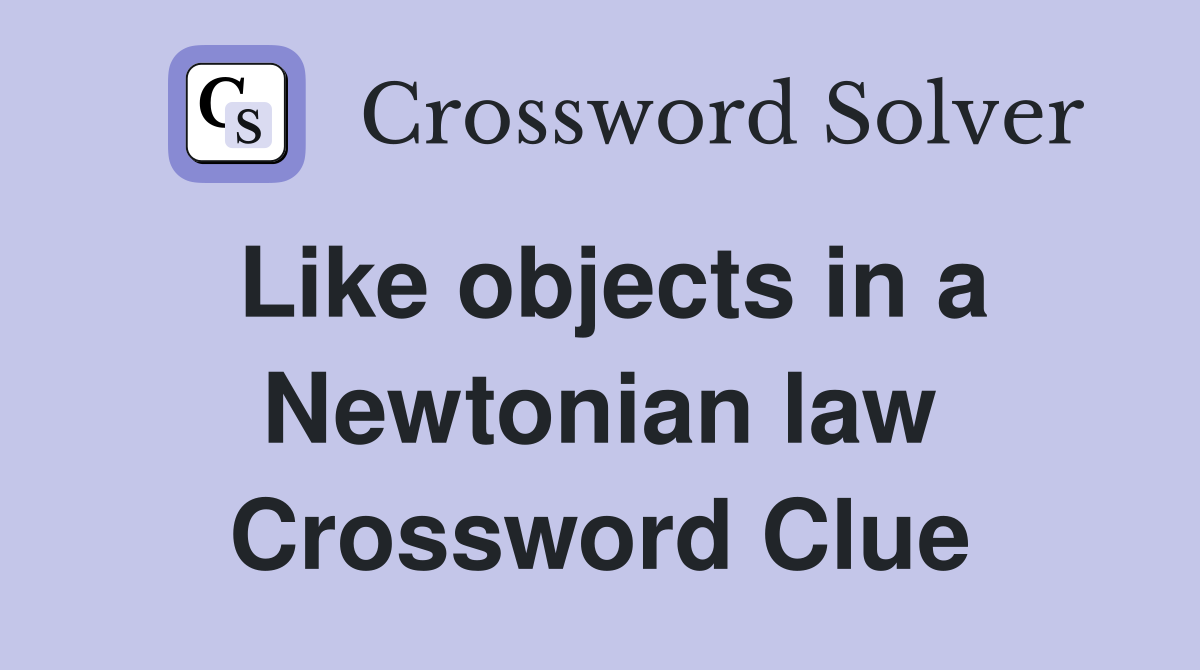 Like objects in a Newtonian law Crossword Clue