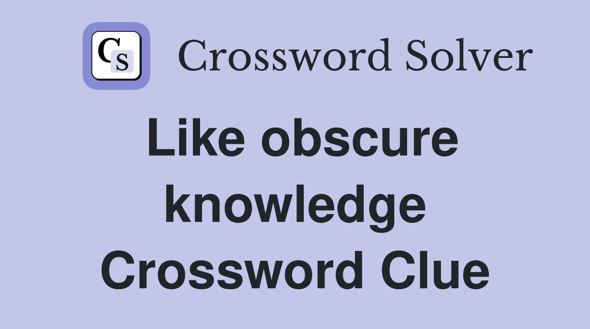 Like obscure knowledge Crossword Clue
