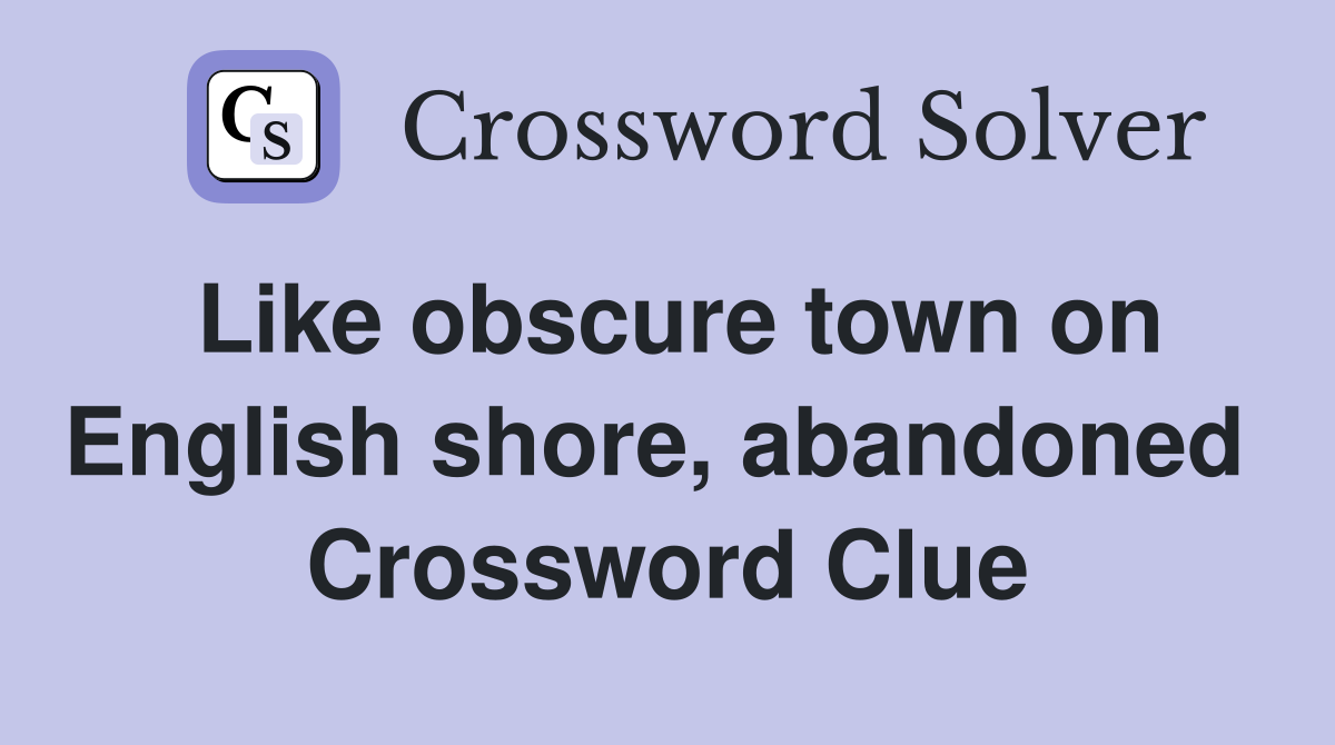Like obscure town on English shore, abandoned  Crossword Clue