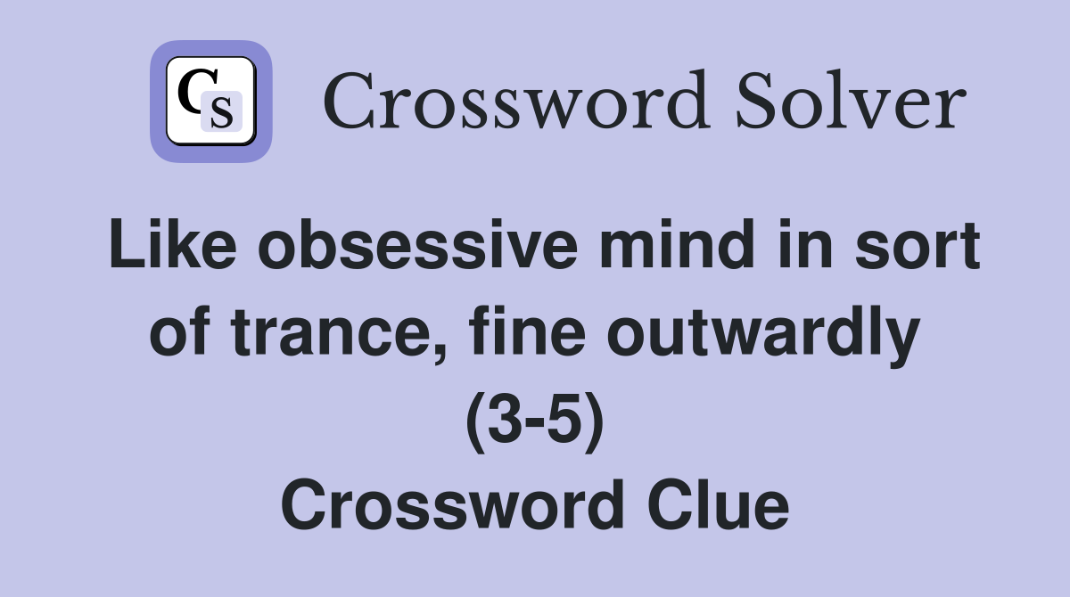 Like obsessive mind in sort of trance, fine outwardly (3-5) Crossword Clue
