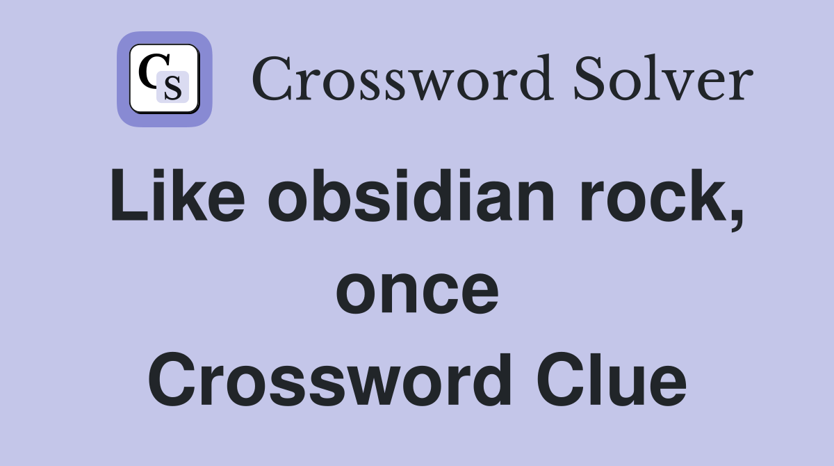 Like obsidian rock, once Crossword Clue