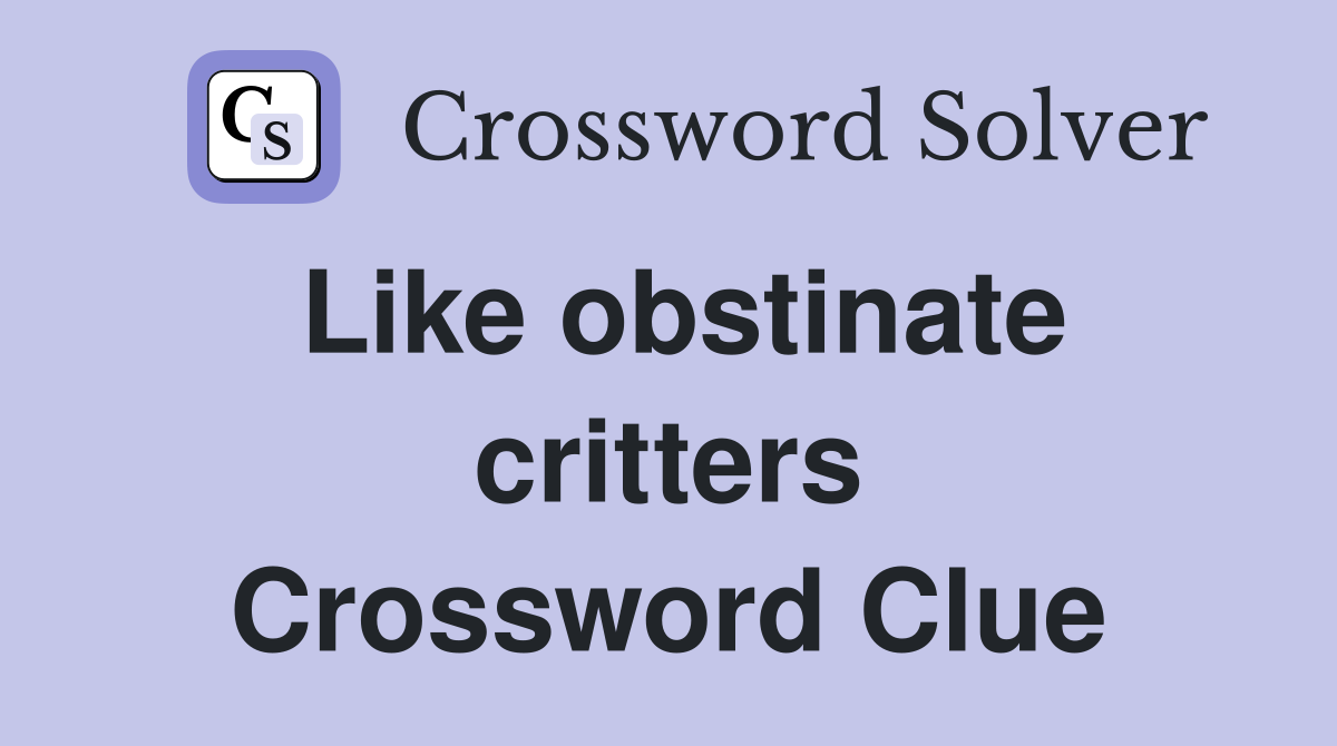 Like obstinate critters Crossword Clue