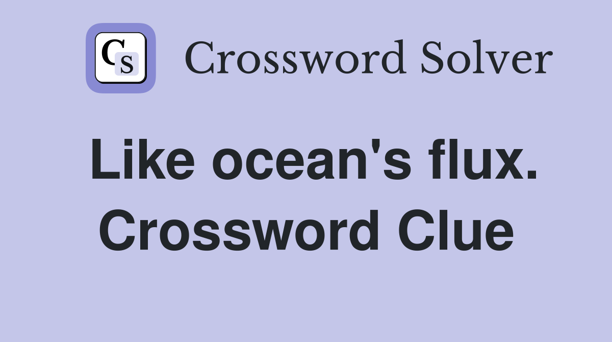 Like ocean's flux. Crossword Clue