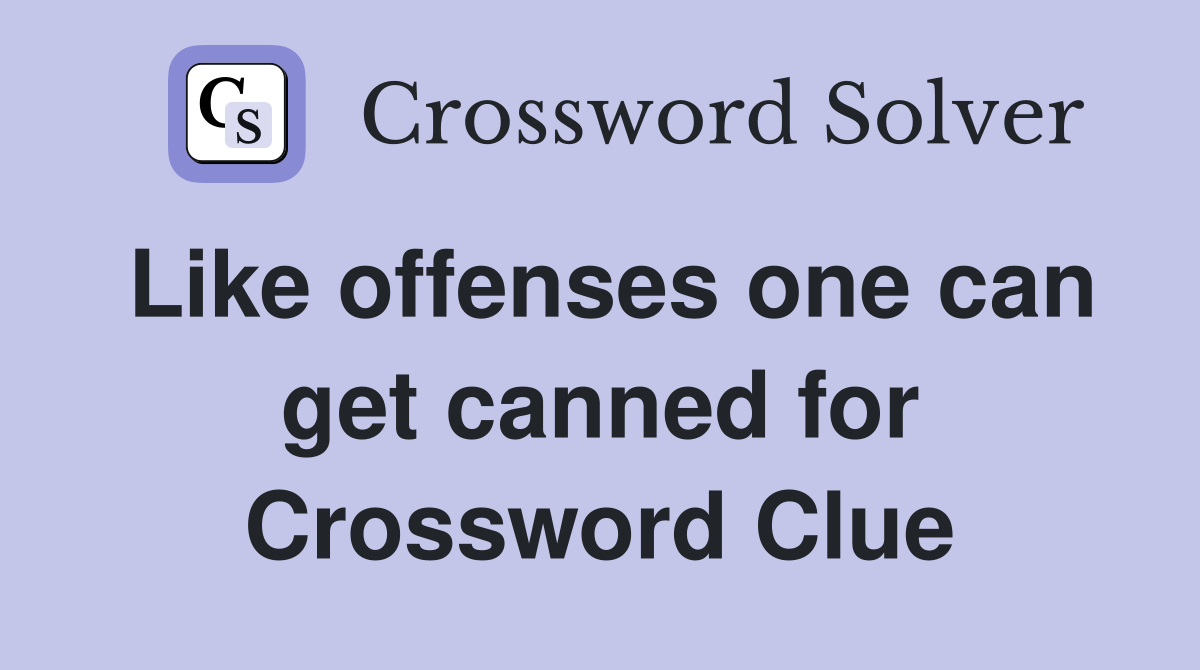 Like offenses one can get canned for Crossword Clue
