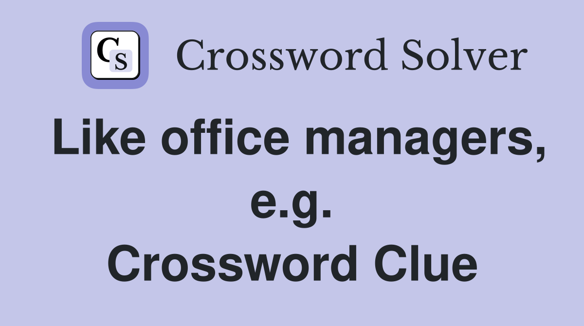 Like office managers, e.g. Crossword Clue
